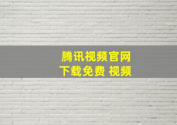 腾讯视频官网下载免费 视频